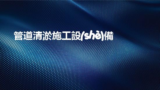 管道清淤施工設(shè)備表清淤技術(shù)的未來(lái)探秘：智能機(jī)器人的崛起與應(yīng)用新趨勢(shì)！